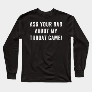 Ask Your Dad About My Throat Game Long Sleeve T-Shirt